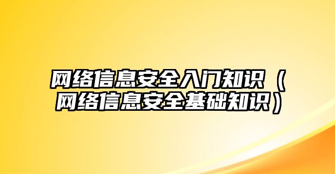 網(wǎng)絡(luò)信息安全入門知識(shí)（網(wǎng)絡(luò)信息安全基礎(chǔ)知識(shí)）