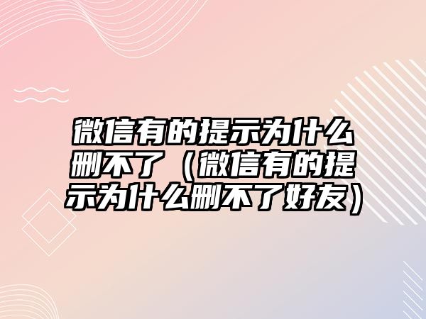 微信有的提示為什么刪不了（微信有的提示為什么刪不了好友）