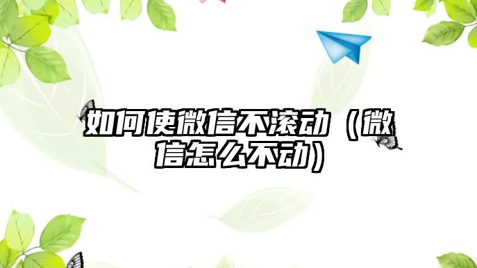 如何使微信不滾動(dòng)（微信怎么不動(dòng)）