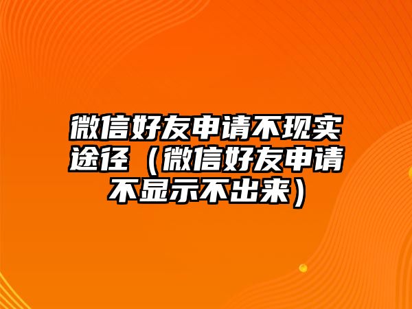 微信好友申請不現(xiàn)實(shí)途徑（微信好友申請不顯示不出來）