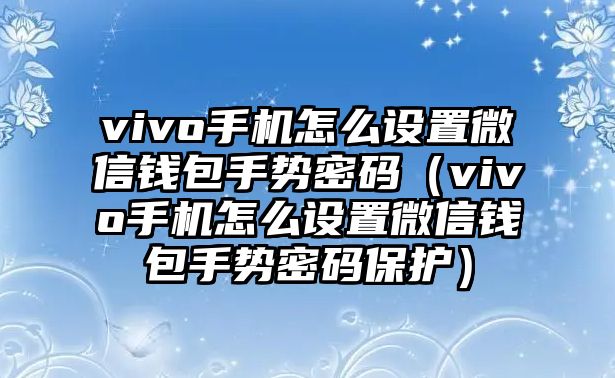 vivo手機(jī)怎么設(shè)置微信錢(qián)包手勢(shì)密碼（vivo手機(jī)怎么設(shè)置微信錢(qián)包手勢(shì)密碼保護(hù)）