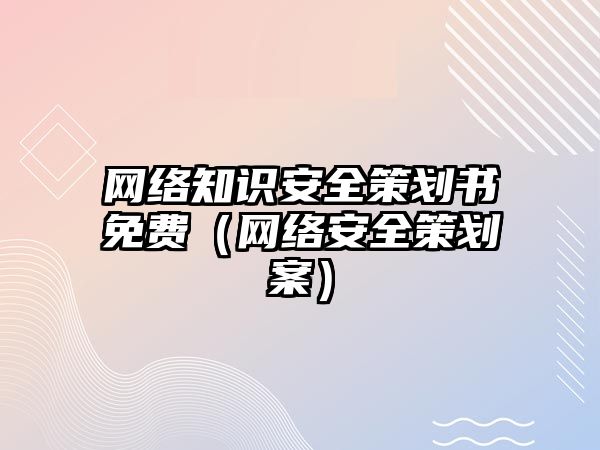 網(wǎng)絡知識安全策劃書免費（網(wǎng)絡安全策劃案）