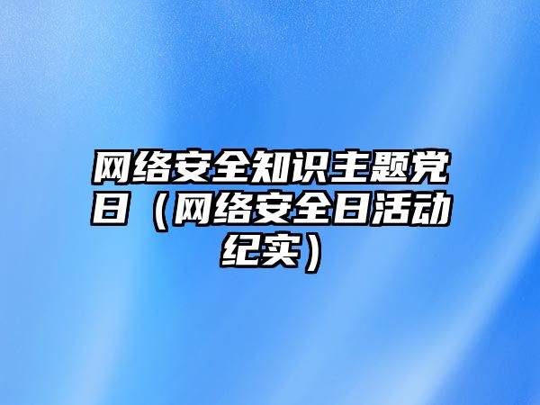 網(wǎng)絡(luò)安全知識主題黨日（網(wǎng)絡(luò)安全日活動紀(jì)實(shí)）