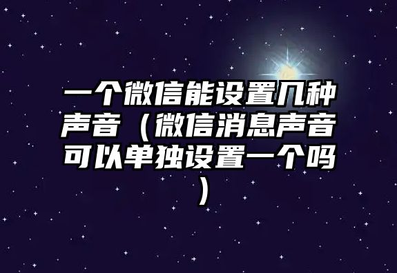 一個微信能設(shè)置幾種聲音（微信消息聲音可以單獨設(shè)置一個嗎）