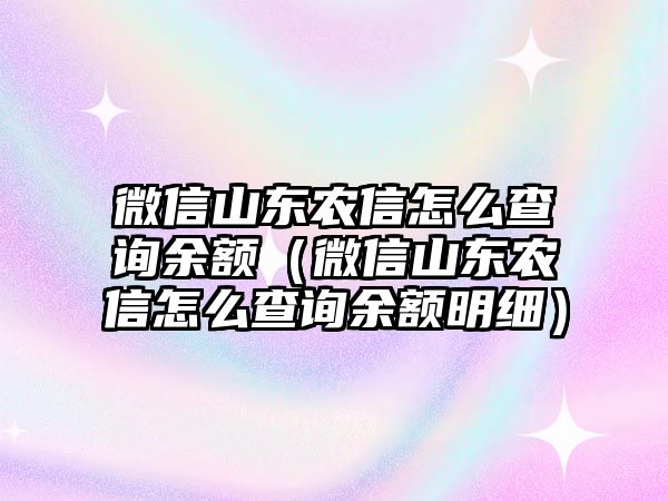 微信山東農(nóng)信怎么查詢(xún)余額（微信山東農(nóng)信怎么查詢(xún)余額明細(xì)）