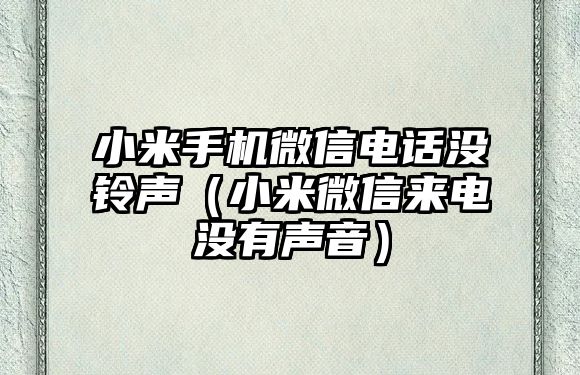 小米手機(jī)微信電話沒鈴聲（小米微信來電沒有聲音）