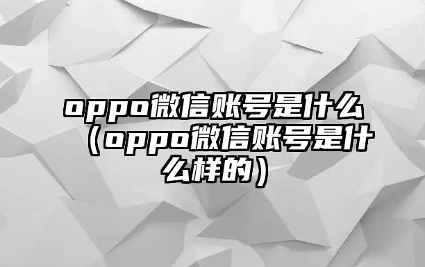 oppo微信賬號是什么（oppo微信賬號是什么樣的）