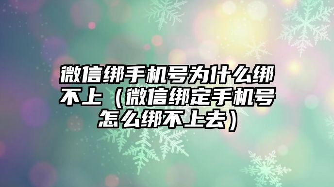 微信綁手機(jī)號為什么綁不上（微信綁定手機(jī)號怎么綁不上去）