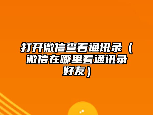 打開(kāi)微信查看通訊錄（微信在哪里看通訊錄好友）