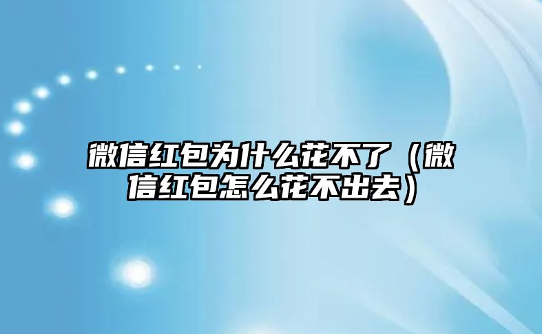 微信紅包為什么花不了（微信紅包怎么花不出去）