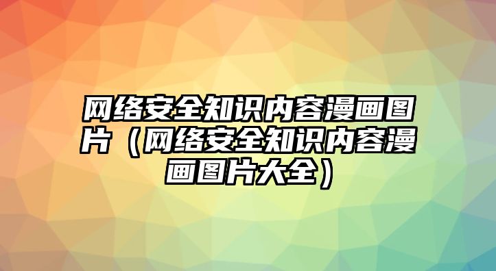 網(wǎng)絡(luò)安全知識(shí)內(nèi)容漫畫圖片（網(wǎng)絡(luò)安全知識(shí)內(nèi)容漫畫圖片大全）