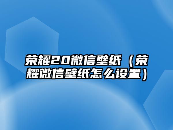 榮耀20微信壁紙（榮耀微信壁紙?jiān)趺丛O(shè)置）