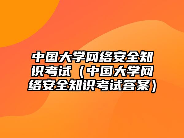 中國大學(xué)網(wǎng)絡(luò)安全知識考試（中國大學(xué)網(wǎng)絡(luò)安全知識考試答案）