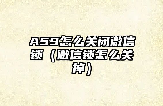 A59怎么關(guān)閉微信鎖（微信鎖怎么關(guān)掉）