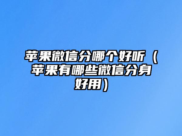 蘋果微信分哪個(gè)好聽（蘋果有哪些微信分身好用）