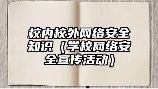 校內校外網(wǎng)絡安全知識（學校網(wǎng)絡安全宣傳活動）