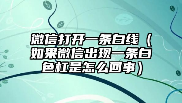 微信打開一條白線（如果微信出現(xiàn)一條白色杠是怎么回事）