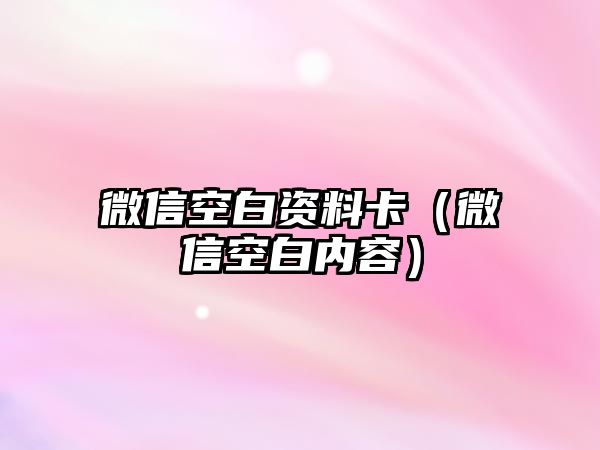 微信空白資料卡（微信空白內(nèi)容）