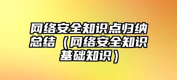 網(wǎng)絡(luò)安全知識(shí)點(diǎn)歸納總結(jié)（網(wǎng)絡(luò)安全知識(shí)基礎(chǔ)知識(shí)）