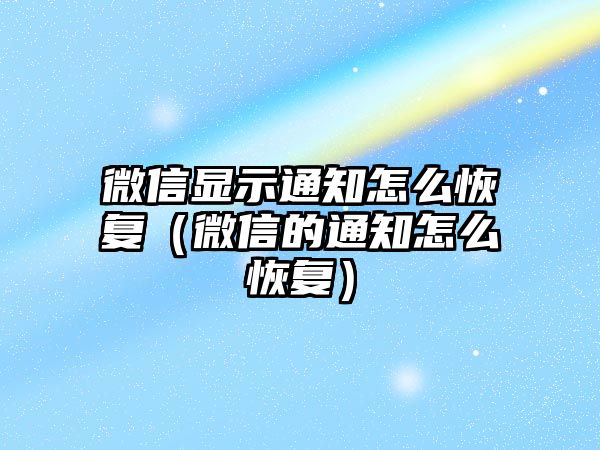 微信顯示通知怎么恢復(fù)（微信的通知怎么恢復(fù)）