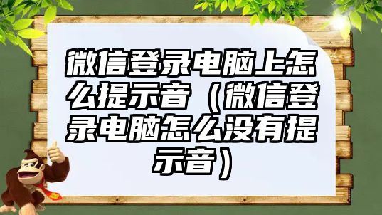 微信登錄電腦上怎么提示音（微信登錄電腦怎么沒(méi)有提示音）