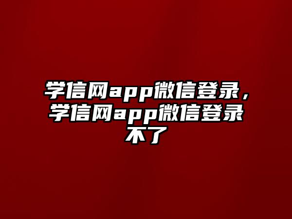 學(xué)信網(wǎng)app微信登錄，學(xué)信網(wǎng)app微信登錄不了