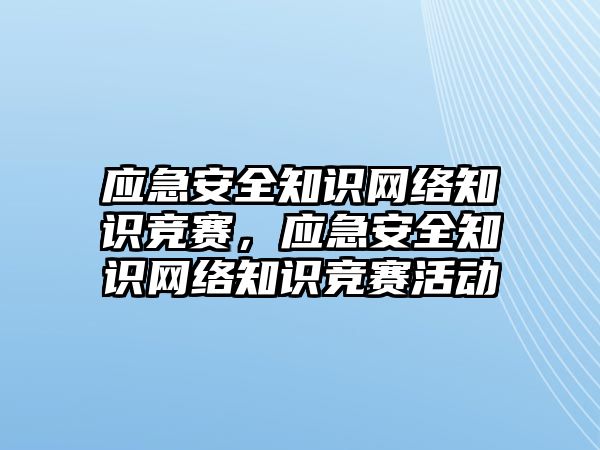 應急安全知識網(wǎng)絡知識競賽，應急安全知識網(wǎng)絡知識競賽活動