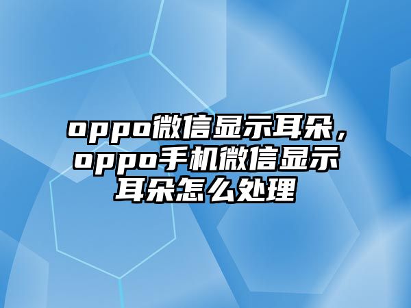 oppo微信顯示耳朵，oppo手機微信顯示耳朵怎么處理