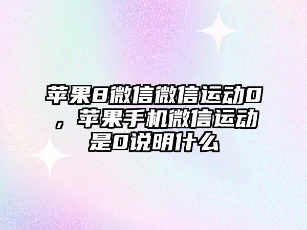 蘋果8微信微信運動0，蘋果手機微信運動是0說明什么