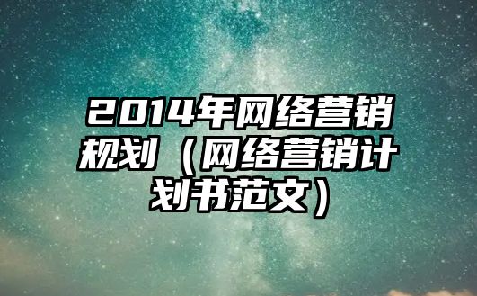 2014年網(wǎng)絡(luò)營(yíng)銷規(guī)劃（網(wǎng)絡(luò)營(yíng)銷計(jì)劃書(shū)范文）