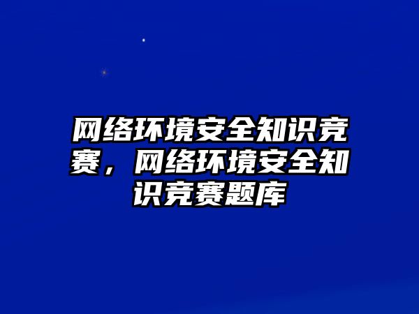 網(wǎng)絡(luò)環(huán)境安全知識競賽，網(wǎng)絡(luò)環(huán)境安全知識競賽題庫