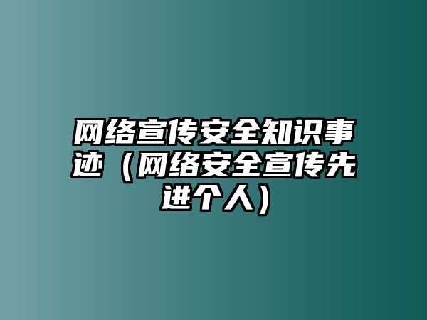 網(wǎng)絡(luò)宣傳安全知識事跡（網(wǎng)絡(luò)安全宣傳先進個人）