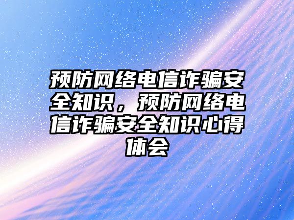 預防網絡電信詐騙安全知識，預防網絡電信詐騙安全知識心得體會