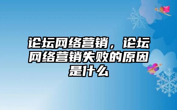 論壇網(wǎng)絡營銷，論壇網(wǎng)絡營銷失敗的原因是什么