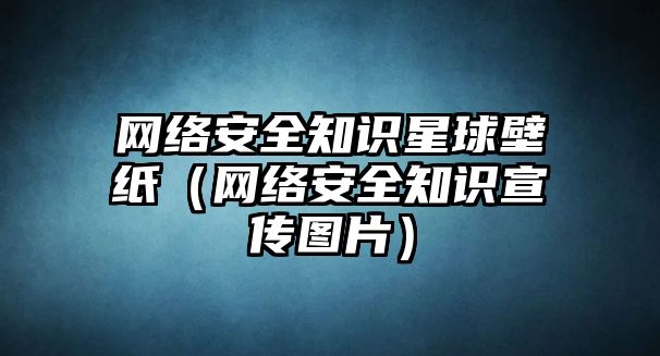 網(wǎng)絡安全知識星球壁紙（網(wǎng)絡安全知識宣傳圖片）