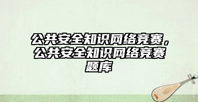 公共安全知識網絡競賽，公共安全知識網絡競賽題庫