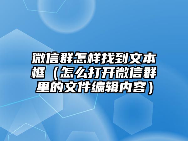 微信群怎樣找到文本框（怎么打開(kāi)微信群里的文件編輯內(nèi)容）