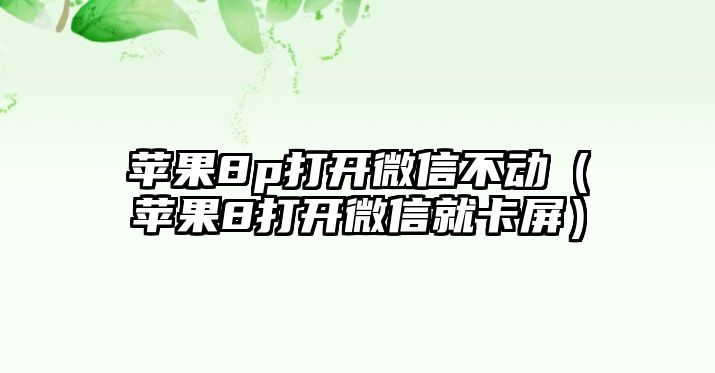 蘋果8p打開微信不動（蘋果8打開微信就卡屏）