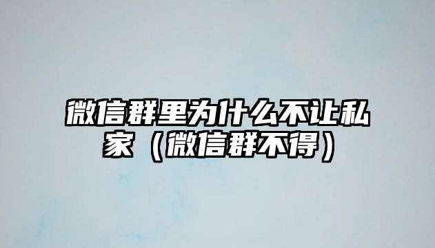 微信群里為什么不讓私家（微信群不得）