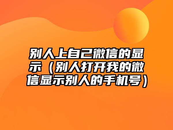 別人上自己微信的顯示（別人打開我的微信顯示別人的手機(jī)號）