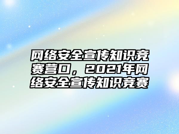 網(wǎng)絡(luò)安全宣傳知識(shí)競(jìng)賽營(yíng)口，2021年網(wǎng)絡(luò)安全宣傳知識(shí)競(jìng)賽