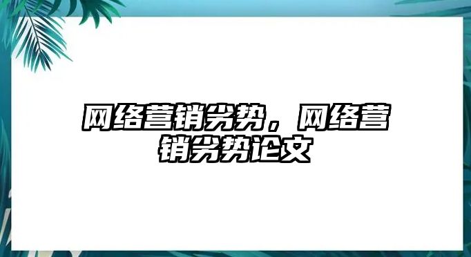 網(wǎng)絡(luò)營銷劣勢，網(wǎng)絡(luò)營銷劣勢論文