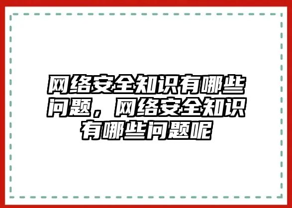 網絡安全知識有哪些問題，網絡安全知識有哪些問題呢