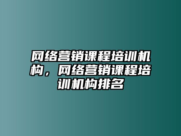 網(wǎng)絡(luò)營銷課程培訓(xùn)機構(gòu)，網(wǎng)絡(luò)營銷課程培訓(xùn)機構(gòu)排名