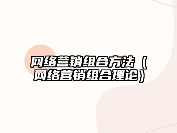 網(wǎng)絡營銷組合方法（網(wǎng)絡營銷組合理論）