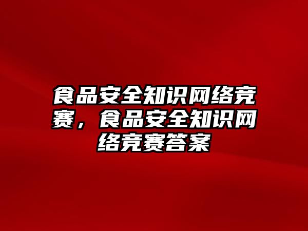 食品安全知識網(wǎng)絡(luò)競賽，食品安全知識網(wǎng)絡(luò)競賽答案