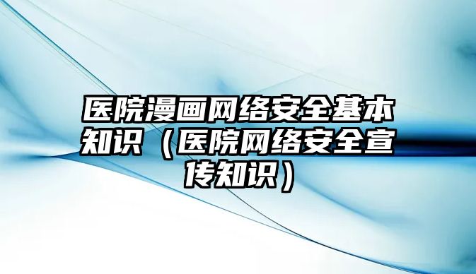 醫(yī)院漫畫(huà)網(wǎng)絡(luò)安全基本知識(shí)（醫(yī)院網(wǎng)絡(luò)安全宣傳知識(shí)）