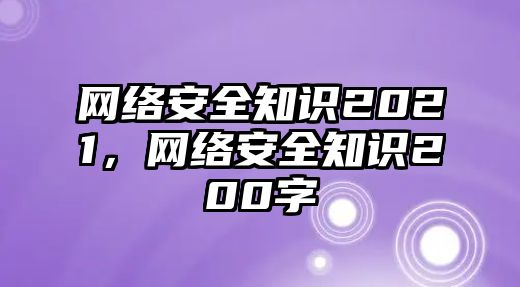 網(wǎng)絡(luò)安全知識2021，網(wǎng)絡(luò)安全知識200字