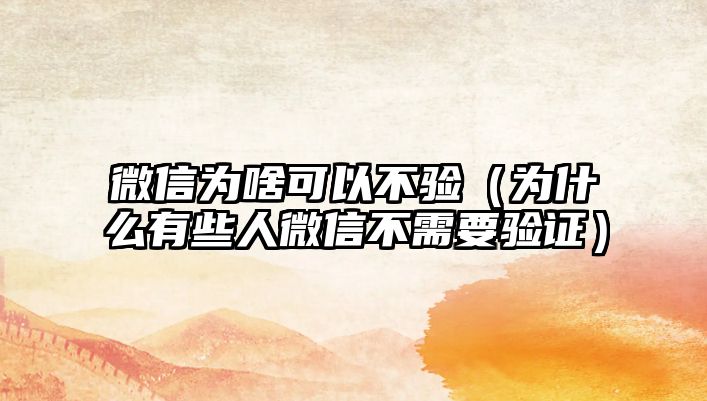 微信為啥可以不驗(yàn)（為什么有些人微信不需要驗(yàn)證）