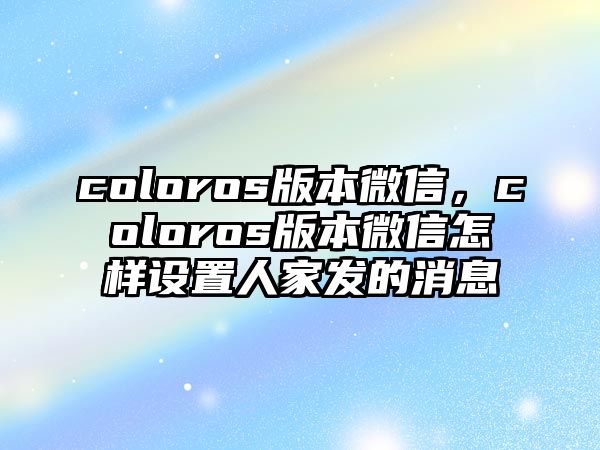 coloros版本微信，coloros版本微信怎樣設(shè)置人家發(fā)的消息